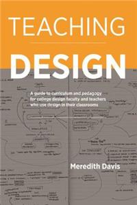 Teaching Design: A Guide to Curriculum and Pedagogy for College Design Faculty and Teachers Who Use Design in Their Classrooms