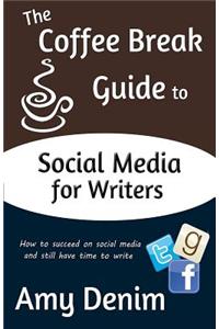 Coffee Break Guide to Social Media for Writers: How to Succeed on Social Media and Still Have Time to Write