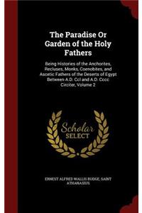 The Paradise Or Garden of the Holy Fathers: Being Histories of the Anchorites, Recluses, Monks, Coenobites, and Ascetic Fathers of the Deserts of Egypt Between A.D. Ccl and A.D. Cccc Circiter,