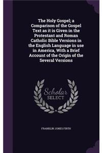 The Holy Gospel; a Comparison of the Gospel Text as it is Given in the Protestant and Roman Catholic Bible Versions in the English Language in use in America, With a Brief Account of the Origin of the Several Versions