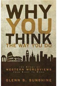 Why You Think the Way You Do: The Story of Western Worldviews from Rome to Home