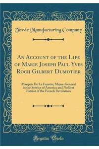 An Account of the Life of Marie Joseph Paul Yves Roch Gilbert Dumotier: Marquis de la Fayette; Major-General in the Service of America and Noblest Patriot of the French Revolution (Classic Reprint)