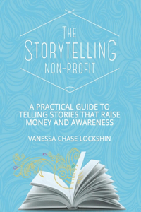 Storytelling Non-Profit: A practical guide to telling stories that raise money and awareness