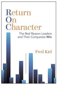 Return on Character: The Real Reason Leaders and Their Companies Win