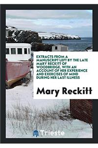 Extracts from a Manuscript Left by the Late Mary Reckitt of Woodbridge, with an Account of Her Experience and Exercises of Mind During Her Last Illness