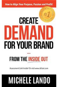 Create Demand For Your Brand... From The Inside Out: How to Align Your Purpose, Passion and Profit