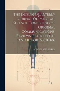 Dublin Quarterly Journal Od Medical Science Consisting of Original Communications, Reviews, Retrospects and Reportss 670486