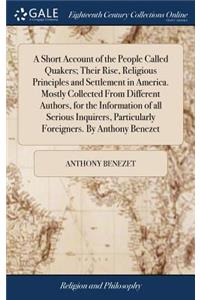 Short Account of the People Called Quakers; Their Rise, Religious Principles and Settlement in America. Mostly Collected From Different Authors, for the Information of all Serious Inquirers, Particularly Foreigners. By Anthony Benezet