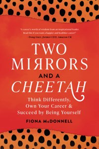 Two Mirrors and a Cheetah: Think Differently, Own Your Career & Succeed by Being Yourself