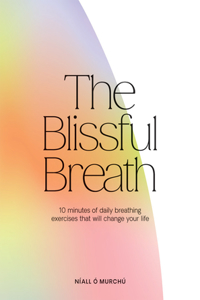 Blissful Breath: 10 Minutes of Daily Breathing That Will Change Your Life