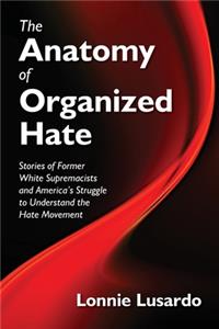 Anatomy of Organized Hate: Stories of Former White Supremacists - and America's Struggle to Understand the Hate Movement