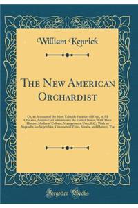 The New American Orchardist: Or, an Account of the Most Valuable Varieties of Fruit, of All Climates, Adapted to Cultivation in the United States; With Their History, Modes of Culture, Management, Uses, &c.; With an Appendix, on Vegetables, Ornamen