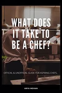 WHAT DOES IT TAKE TO BE A CHEF ?: OFFICIAL & UNOFFICIAL GUIDE FOR ASPIRING CHEFS...