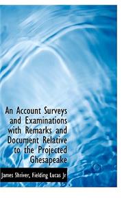 An Account Surveys and Examinations with Remarks and Document Relative to the Projected Ghesapeake