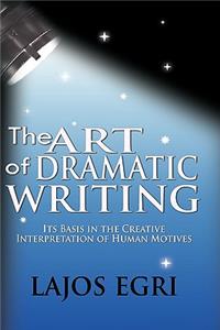 Art Of Dramatic Writing: Its Basis In The Creative Interpretation Of Human Motives