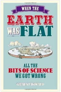 When the Earth Was Flat: All the bits of science we got wrong