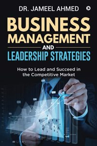 Business Management and Leadership Strategies: How to Lead and Succeed in the Competitive Market