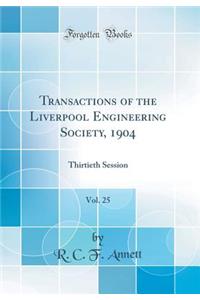 Transactions of the Liverpool Engineering Society, 1904, Vol. 25: Thirtieth Session (Classic Reprint)