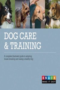 Dog Care and Training: A complete illustrated guide to adopting, house-breaking, and raising a healthy dog (Knack)