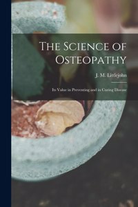 Science of Osteopathy: Its Value in Preventing and in Curing Disease