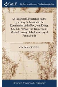 An Inaugural Dissertation on the Dysentery. Submitted to the Examination of the Rev. John Ewing, S.S.T.P. Provost, the Trustees and Medical Faculty of the University of Pennsylvania