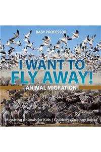 I Want To Fly Away! - Animal Migration Migrating Animals for Kids Children's Zoology Books