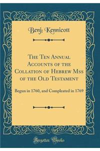 The Ten Annual Accounts of the Collation of Hebrew Mss of the Old Testament: Begun in 1760, and Compleated in 1769 (Classic Reprint)