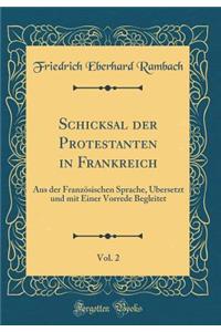 Schicksal Der Protestanten in Frankreich, Vol. 2: Aus Der FranzÃ¶sischen Sprache, Ã?bersetzt Und Mit Einer Vorrede Begleitet (Classic Reprint)