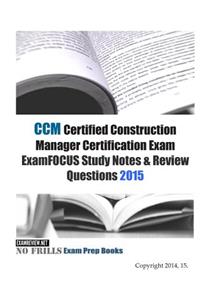 CCM Certified Construction Manager Certification Exam ExamFOCUS Study Notes & Review Questions 2015