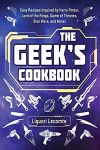 The Geek's Cookbook: Easy Recipes Inspired by Harry Potter, Lord of the Rings, Game of Thrones, Star Wars, and More!