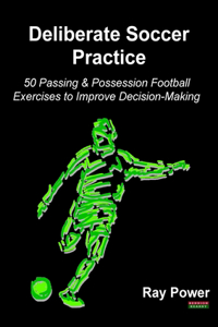 Deliberate Soccer Practice: 50 Passing & Possession Football Exercises to Improve Decision-Making