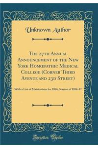 The 27th Annual Announcement of the New York Homoepathic Medical College (Corner Third Avenue and 23d Street): With a List of Matriculates for 1886; Session of 1886-87 (Classic Reprint)