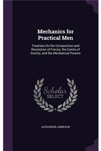 Mechanics for Practical Men: Treatises On the Composition and Resolution of Forces, the Centre of Gravity, and the Mechanical Powers