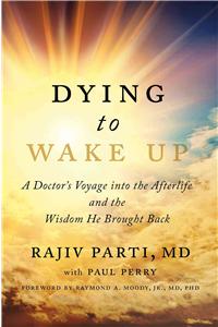 Dying to Wake Up: A Doctor's Voyage Into the Afterlife and the Wisdom He Brought Back