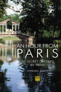 Hour from Paris: 20 Secret Daytrips by Train