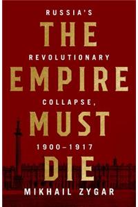 Empire Must Die: Russia's Revolutionary Collapse, 1900-1917