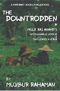 THE DOWNTRODDEN: In Mulk Raj Anand?s Untouchable, Coolie & Two Leaves & a Bud