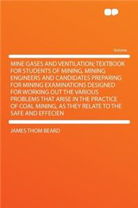 Mine Gases and Ventilation; Textbook for Students of Mining, Mining Engineers and Candidates Preparing for Mining Examinations Designed for Working Out the Various Problems That Arise in the Practice of Coal Mining, as They Relate to the Safe and E