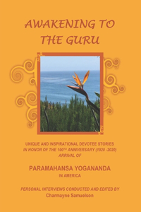 Awakening to the Guru: Unique and Inspirational Devotee Stories in Honor of the 100th Anniversary (1920-2020) Arrival of Paramahansa Yogananda in America