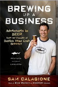 Brewing Up a Business: Adventures in Beer from the Founder of Dogfish Head Craft Brewery