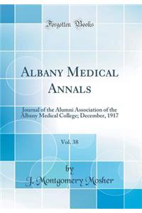 Albany Medical Annals, Vol. 38: Journal of the Alumni Association of the Albany Medical College; December, 1917 (Classic Reprint): Journal of the Alumni Association of the Albany Medical College; December, 1917 (Classic Reprint)