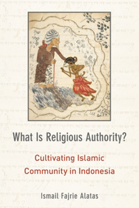 What Is Religious Authority?: Cultivating Islamic Communities in Indonesia