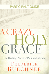 Crazy, Holy Grace Participant Guide: The Healing Power of Pain and Memory