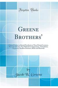 Greene Brothers': Clinical Course in Dental Prosthesis in Three Printed Lectures, New and Advance-Test Methods in Impressions, Articulation, Occlusion, Roofless Dentures, Refits and Renewals (Classic Reprint)