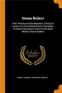 Steam Boilers: Their History and Development, Giving an Account of the Earliest Known Examples of Steam Generators, Down to the Most Modern Steam Boilers