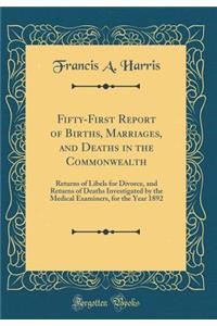 Fifty-First Report of Births, Marriages, and Deaths in the Commonwealth: Returns of Libels for Divorce, and Returns of Deaths Investigated by the Medical Examiners, for the Year 1892 (Classic Reprint)