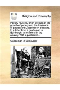 Popery Reviving, or an Account of the Growth of Popery and the Insolence of Papists and Jacobites in Scotland. in a Letter from a Gentleman in Edinburgh, to His Friend in the Country. with a PostScript ...