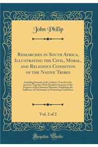 Researches in South Africa, Illustrating the Civil, Moral, and Religious Condition of the Native Tribes, Vol. 2 of 2: Including Journals of the Author's Travels in the Interior; Together with Detailed Accounts of the Progress of the Christian Missi: Including Journals of the Author's Travels in the Interior; Together with Detailed Accounts of the Progress of the Christian Missions, Ex