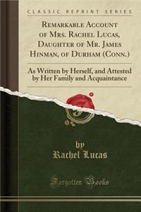 Remarkable Account of Mrs. Rachel Lucas, Daughter of Mr. James Hinman, of Durham (Conn.): As Written by Herself, and Attested by Her Family and Acquaintance (Classic Reprint)