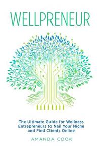 Wellpreneur: The Ultimate Guide for Wellness Entrepreneurs to Nail Your Niche and Find Clients Online